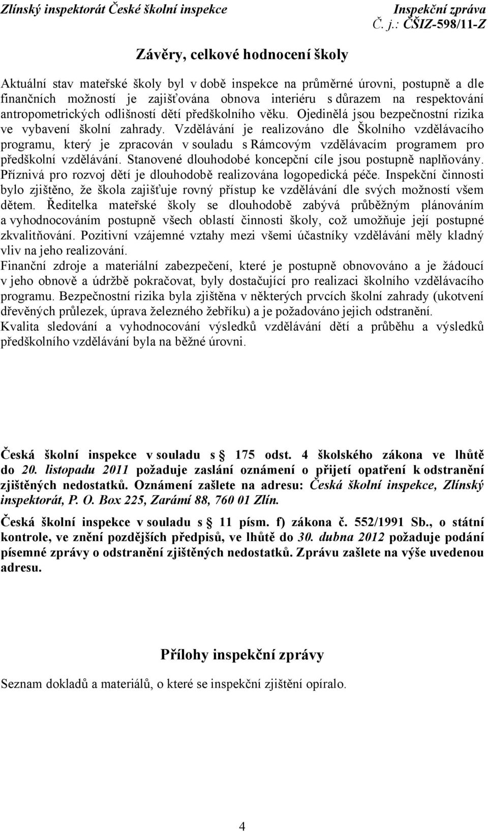 Vzdělávání je realizováno dle Školního vzdělávacího programu, který je zpracován v souladu s Rámcovým vzdělávacím programem pro předškolní vzdělávání.
