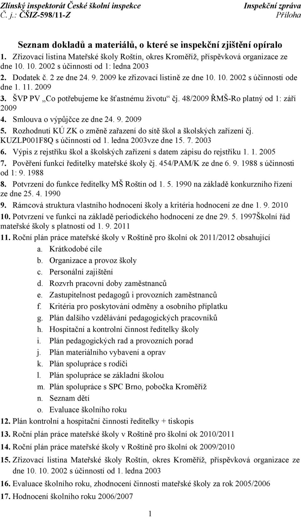 48/2009 ŘMŠ-Ro platný od 1: září 2009 4. Smlouva o výpůjčce ze dne 24. 9. 2009 5. Rozhodnutí KÚ ZK o změně zařazení do sítě škol a školských zařízení čj. KUZLP001F8Q s účinností od 1.