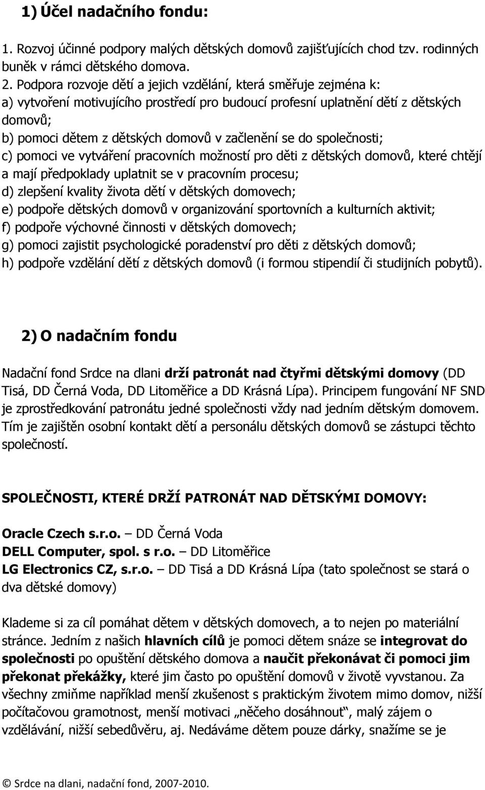 začlenění se do společnosti; c) pomoci ve vytváření pracovních možností pro děti z dětských domovů, které chtějí a mají předpoklady uplatnit se v pracovním procesu; d) zlepšení kvality života dětí v