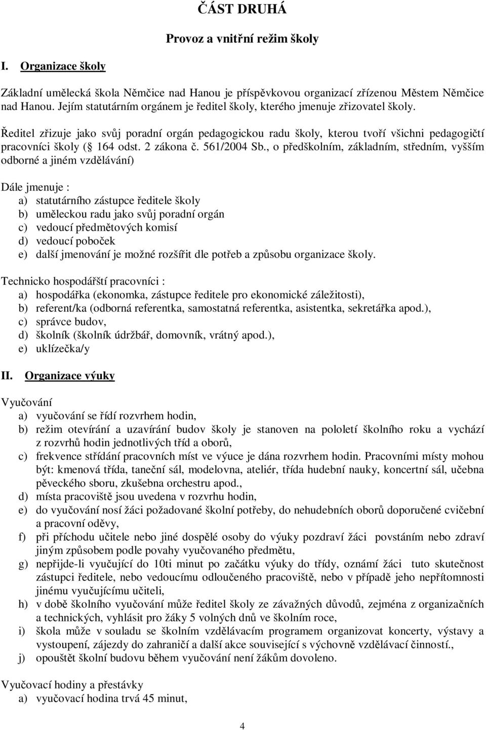 Ředitel zřizuje jako svůj poradní orgán pedagogickou radu školy, kterou tvoří všichni pedagogičtí pracovníci školy ( 164 odst. 2 zákona č. 561/2004 Sb.