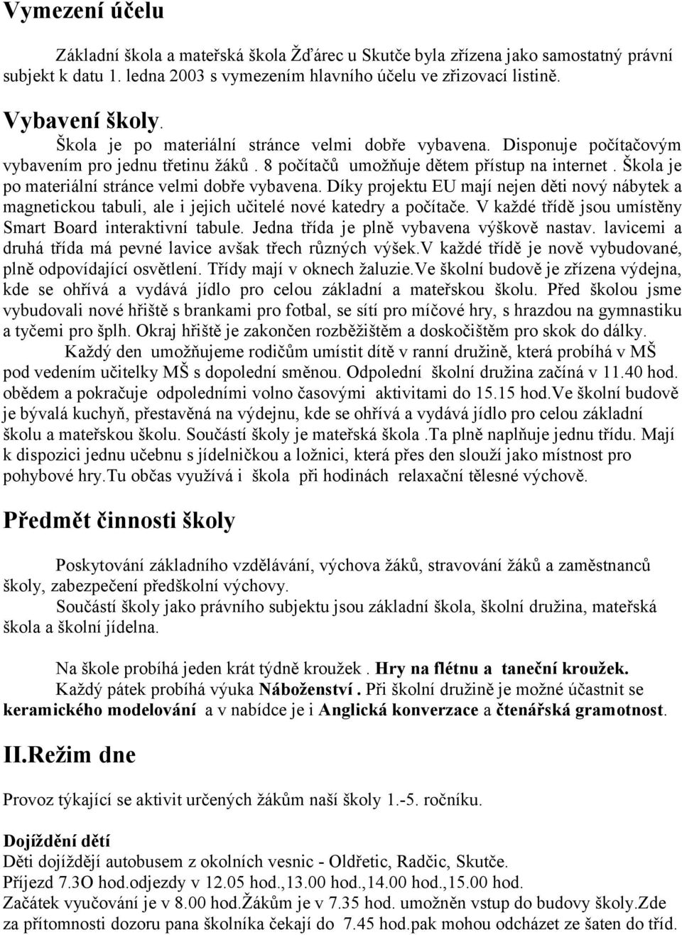 Škola je po materiální stránce velmi dobře vybavena. Díky projektu EU mají nejen děti nový nábytek a magnetickou tabuli, ale i jejich učitelé nové katedry a počítače.