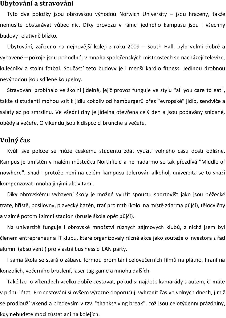 Ubytování, zařízeno na nejnovější koleji z roku 2009 South Hall, bylo velmi dobré a vybavené pokoje jsou pohodlné, v mnoha společenských místnostech se nacházejí televize, kulečníky a stolní fotbal.