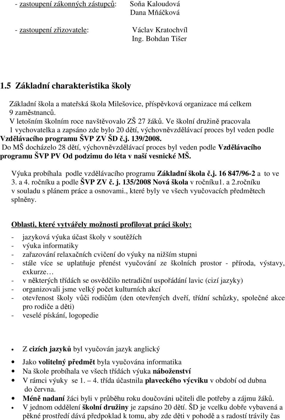 Ve školní družině pracovala 1 vychovatelka a zapsáno zde bylo 20 dětí, výchovněvzdělávací proces byl veden podle Vzdělávacího programu ŠVP ZV ŠD č.j. 139/2008.