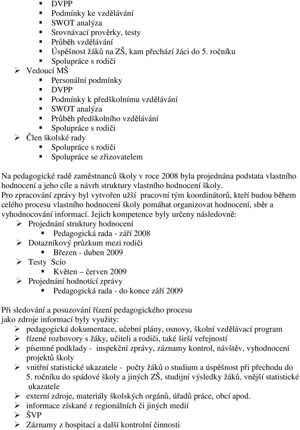 rodiči Spolupráce se zřizovatelem Na pedagogické radě zaměstnanců školy v roce 2008 byla projednána podstata vlastního hodnocení a jeho cíle a návrh struktury vlastního hodnocení školy.