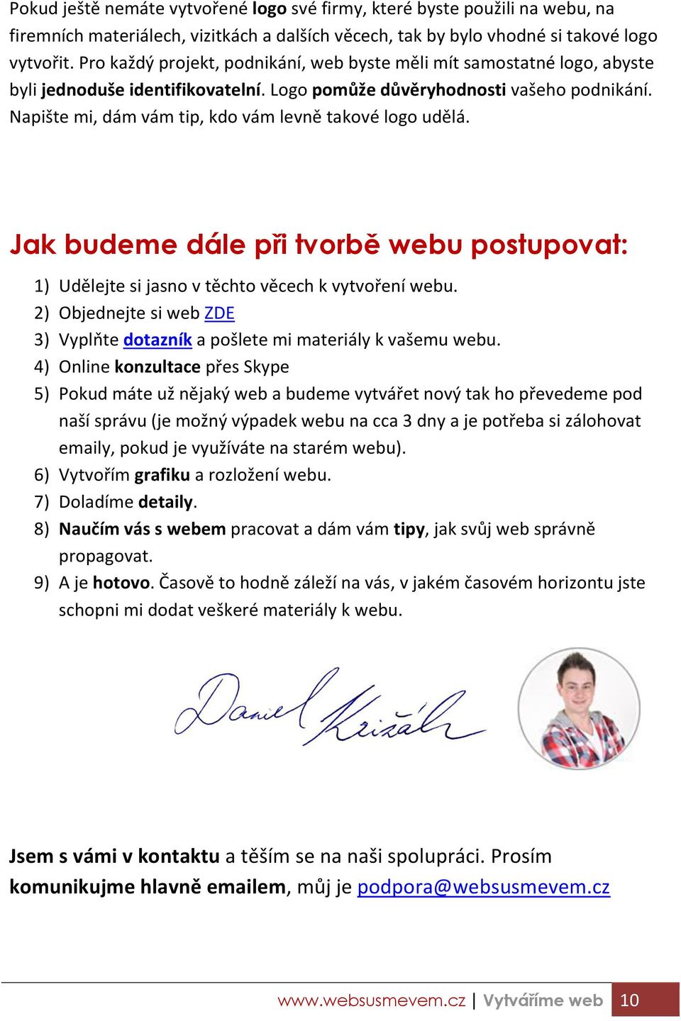 Jak budeme dále p i tvorbě webu postupovat: 1) Udělejte si jas o tě hto ě e h k t oře í e u. 2) Objednejte si web ZDE 3) V plňte dotazník a pošlete i ateriál k aše u e u.