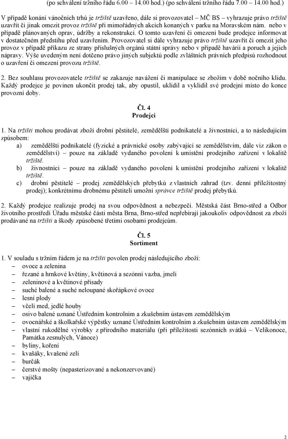 ) V případě konání vánočních trhů je tržiště uzavřeno, dále si provozovatel MČ BS vyhrazuje právo tržiště uzavřít či jinak omezit provoz tržiště při mimořádných akcích konaných v parku na Moravském