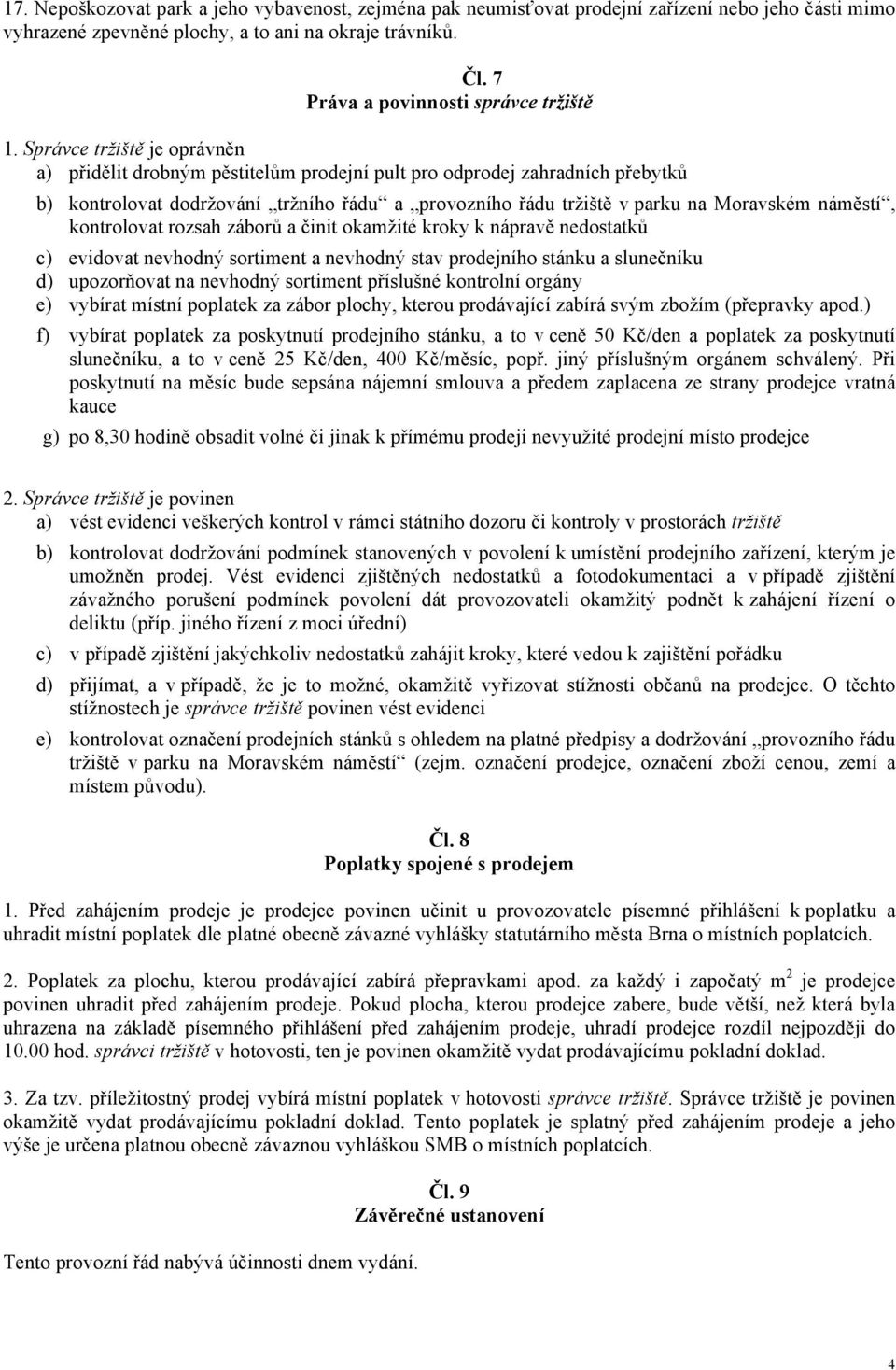 Správce tržiště je oprávněn a) přidělit drobným pěstitelům prodejní pult pro odprodej zahradních přebytků b) kontrolovat dodržování tržního řádu a provozního řádu tržiště v parku na Moravském