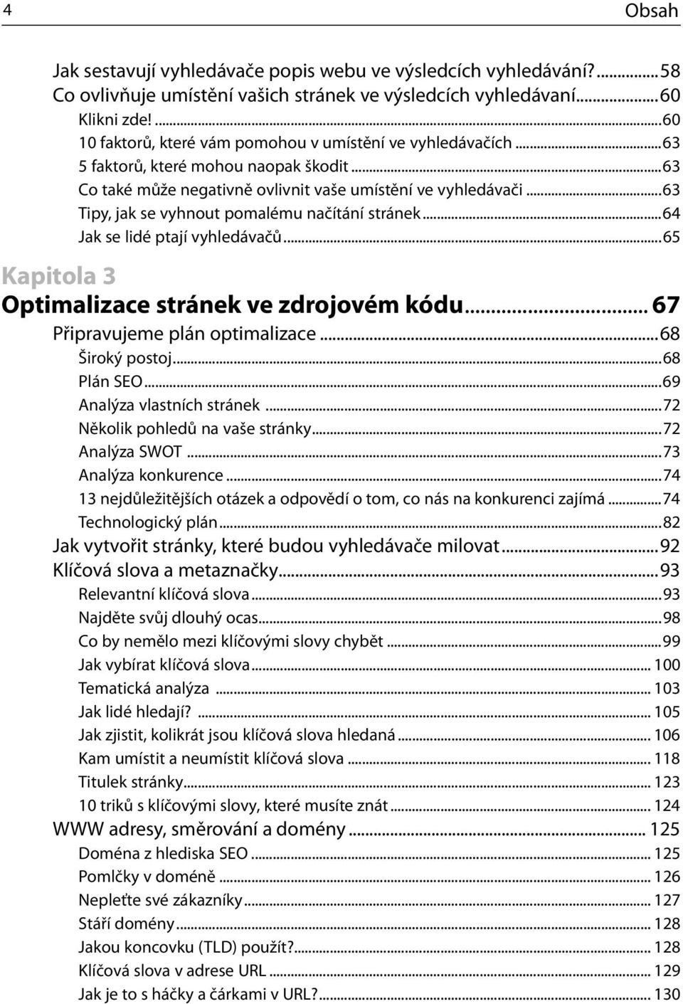 ..63 Tipy, jak se vyhnout pomalému načítání stránek...64 Jak se lidé ptají vyhledávačů...65 Kapitola 3 Optimalizace stránek ve zdrojovém kódu... 67 Připravujeme plán optimalizace...68 Široký postoj.