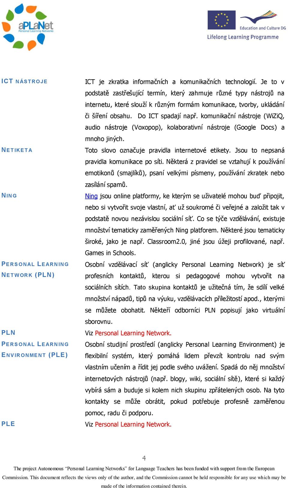 komunikační nástroje (WiZiQ, audio nástroje (Voxopop), kolaborativní nástroje (Google Docs) a mnoho jiných. Toto slovo označuje pravidla internetové etikety.