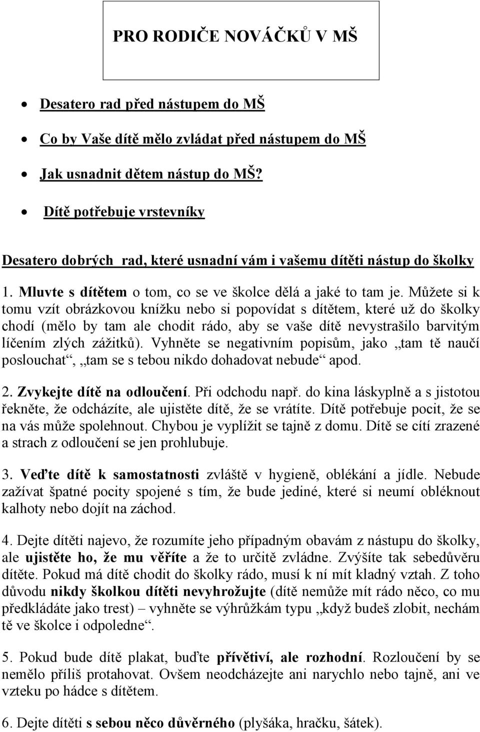 Můžete si k tomu vzít obrázkovou knížku nebo si popovídat s dítětem, které už do školky chodí (mělo by tam ale chodit rádo, aby se vaše dítě nevystrašilo barvitým líčením zlých zážitků).