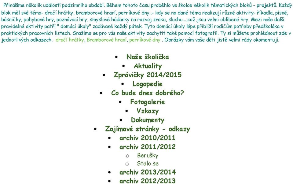 Mezi naše další pravidelné aktivity patří " domácí úkoly" zadávané každý pátek. Tyto domácí úkoly lépe přiblíží rodičům potřeby předškoláka v praktických pracovních listech.