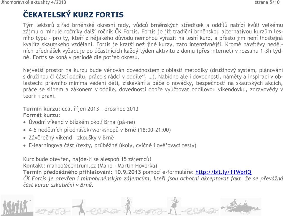 Fortis je kratší než jiné kurzy, zato intenzivnější. Kromě návštěvy nedělních přednášek vyžaduje po účastnících každý týden aktivitu z domu (přes internet) v rozsahu 1-3h týdně.