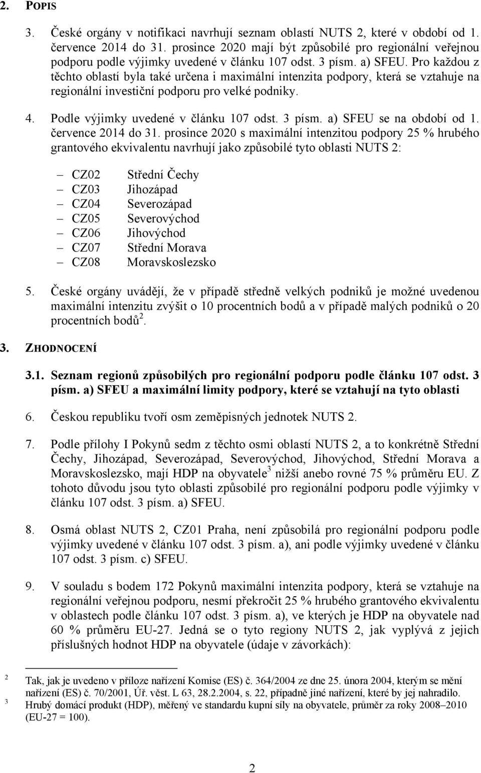 Pro každou z těchto oblastí byla také určena i maximální intenzita podpory, která se vztahuje na regionální investiční podporu pro velké podniky. 4. Podle výjimky uvedené v článku 107 odst. 3 písm.