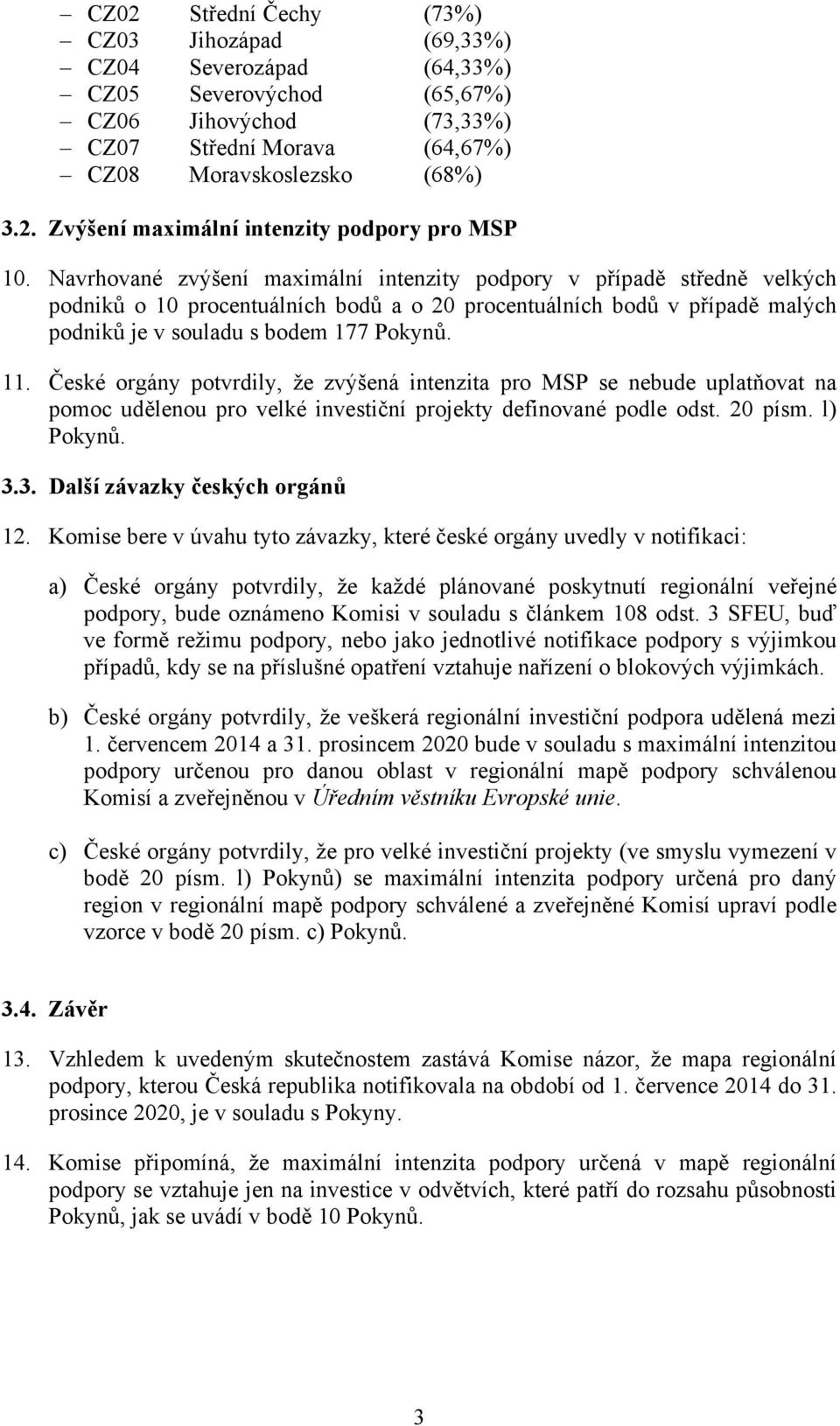 České orgány potvrdily, že zvýšená intenzita pro MSP se nebude uplatňovat na pomoc udělenou pro velké investiční projekty definované podle odst. 20 písm. l) Pokynů. 3.3. Další závazky českých orgánů 12.