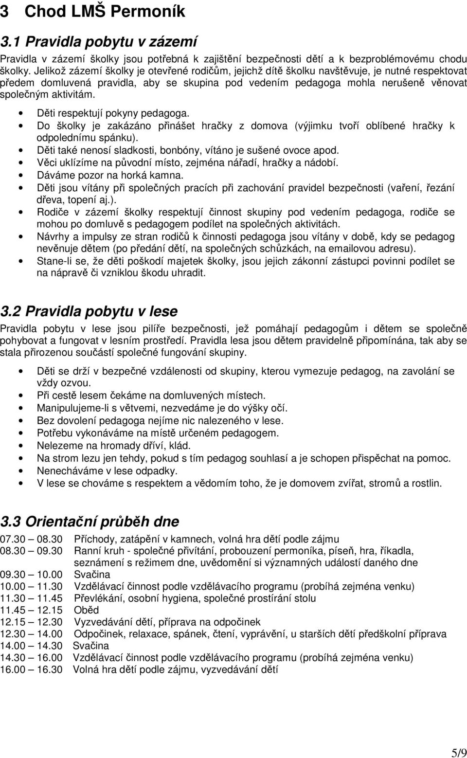 aktivitám. Děti respektují pokyny pedagoga. Do školky je zakázáno přinášet hračky z domova (výjimku tvoří oblíbené hračky k odpolednímu spánku).