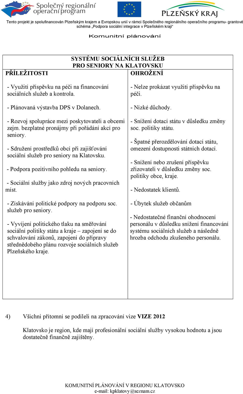 - Podpora pozitivního pohledu na seniory. - Sociální služby jako zdroj nových pracovních míst. - Získávání politické podpory na podporu soc. služeb pro seniory.