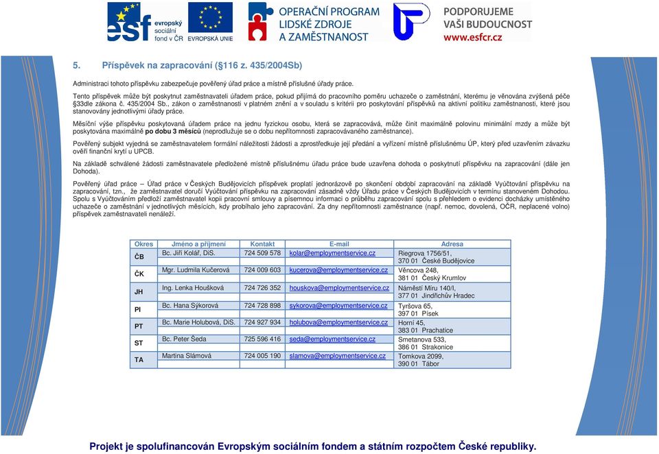 , zákon o zaměstnanosti v platném znění a v souladu s kritérii pro poskytování příspěvků na aktivní politiku zaměstnanosti, které jsou stanovovány jednotlivými úřady práce.