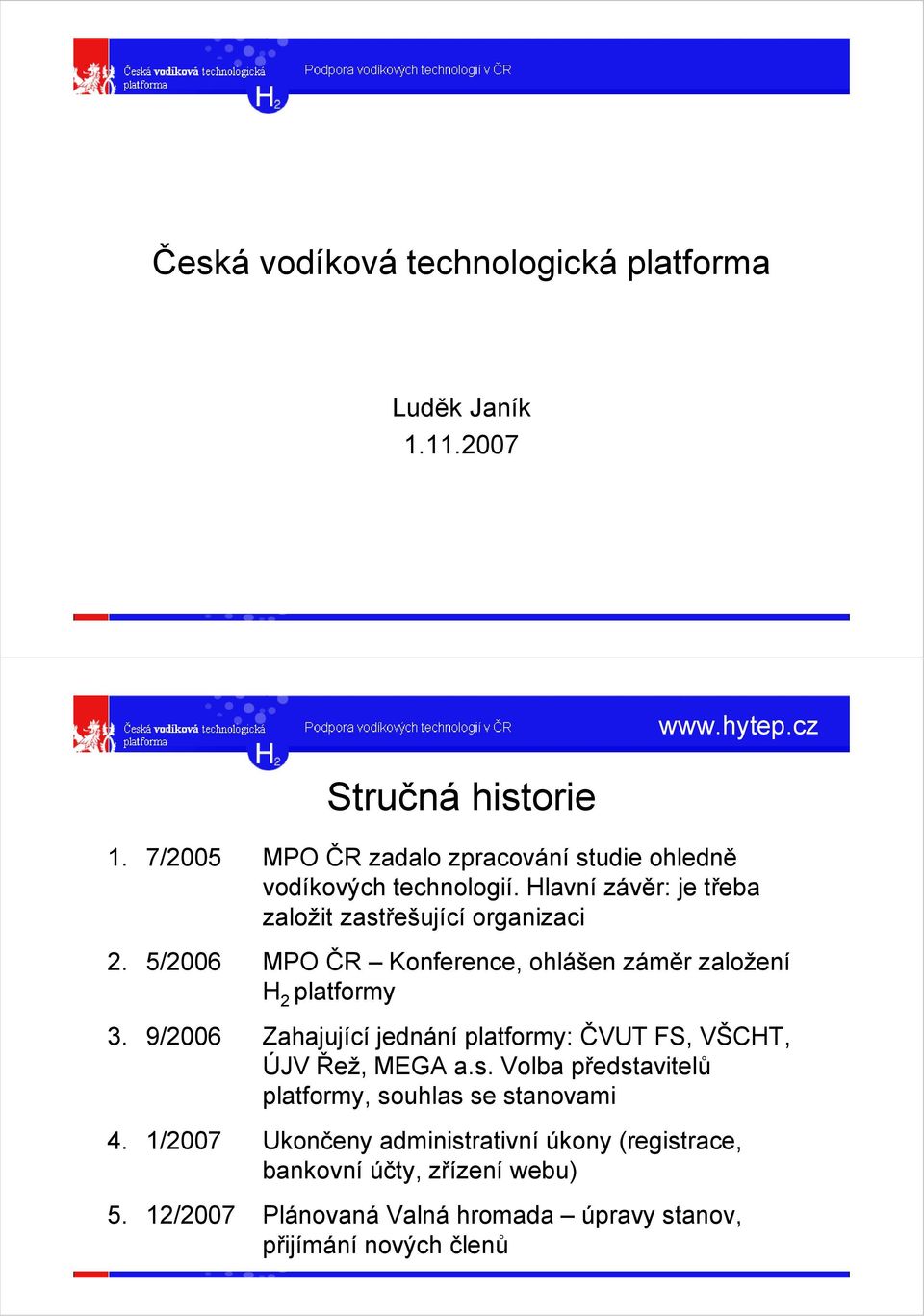 5/2006 MPO ČR Konference, ohlášen záměr založení H 2 platformy 3. 9/2006 Zahajující jednání platformy: ČVUT FS, VŠCHT, ÚJV Řež, MEGA a.s.