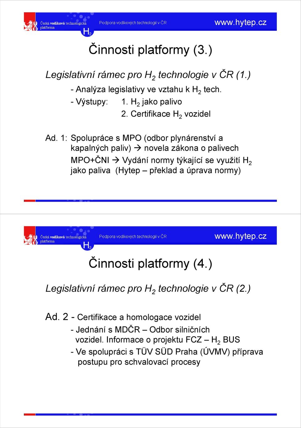 1: Spolupráce s MPO (odbor plynárenství a kapalných paliv) novela zákona o palivech MPO+ČNI Vydání normy týkající se využití H 2 jako paliva (Hytep