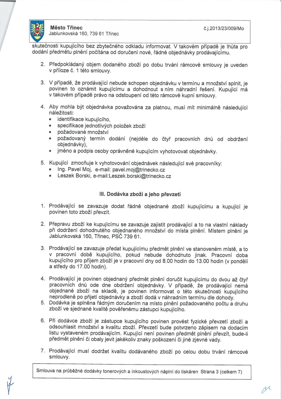 Předpokládaný objem dodaného zboží po dobu trvání rámcové smlouvy je uveden v příloze č. této smlouvy. 3.