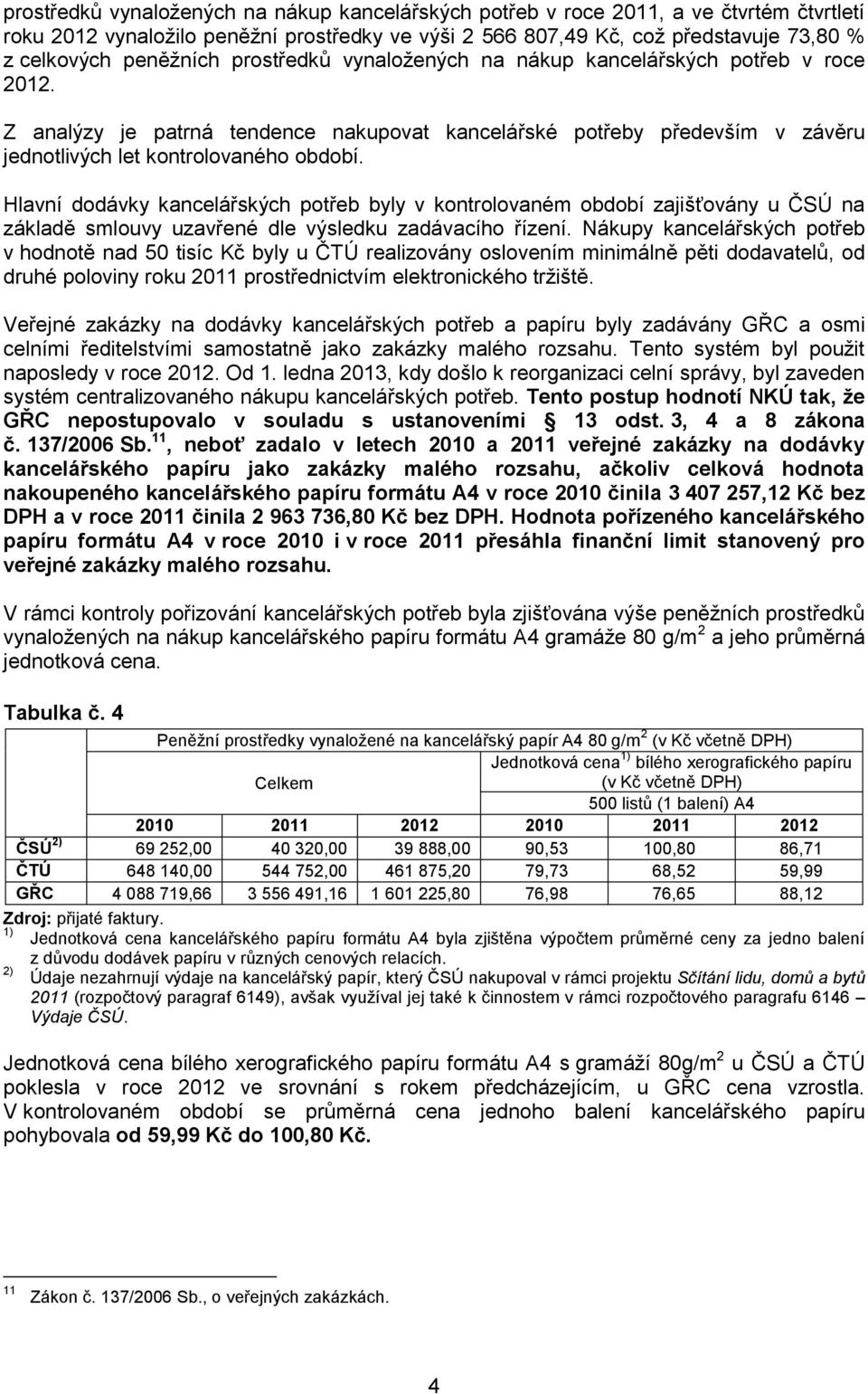 Hlavní dodávky kancelářských potřeb byly v kontrolovaném období zajišťovány u ČSÚ na základě smlouvy uzavřené dle výsledku zadávacího řízení.