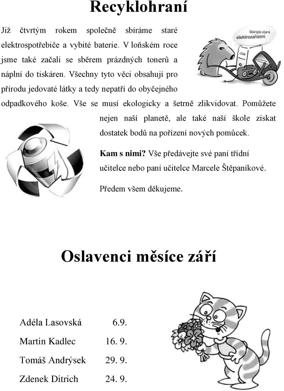 Všechny tyto věci obsahují pro přírodu jedovaté látky a tedy nepatří do obyčejného odpadkového koše. Vše se musí ekologicky a šetrně zlikvidovat.