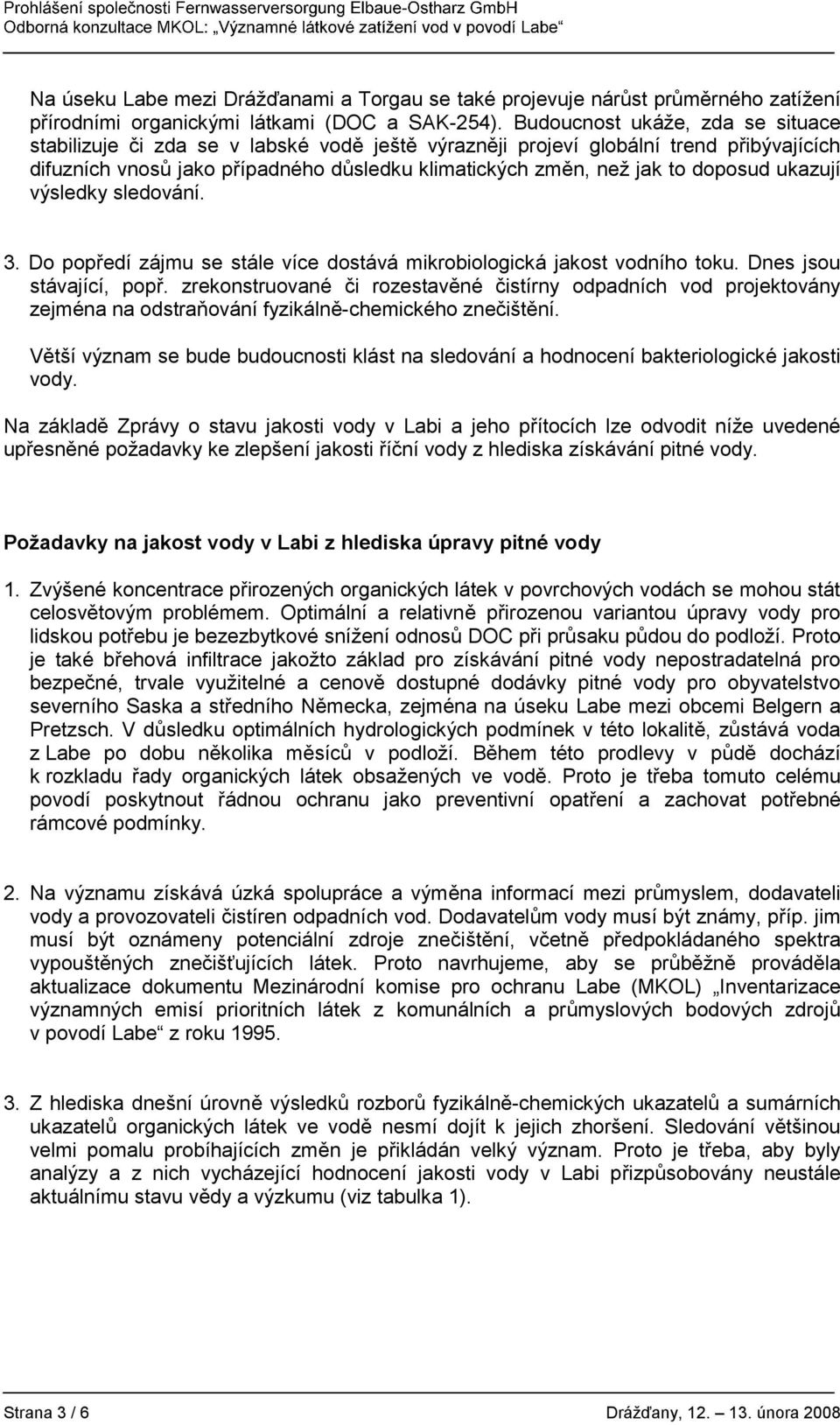doposud ukazují výsledky sledování. 3. Do popředí zájmu se stále více dostává mikrobiologická jakost vodního toku. Dnes jsou stávající, popř.