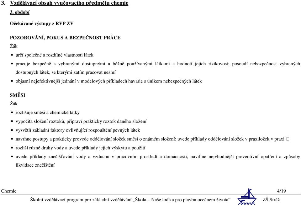 rizikovost; posoudí nebezpečnost vybraných dostupných látek, se kterými zatím pracovat nesmí objasní nejefektivnější jednání v modelových příkladech havárie s únikem nebezpečných látek SMĚSI