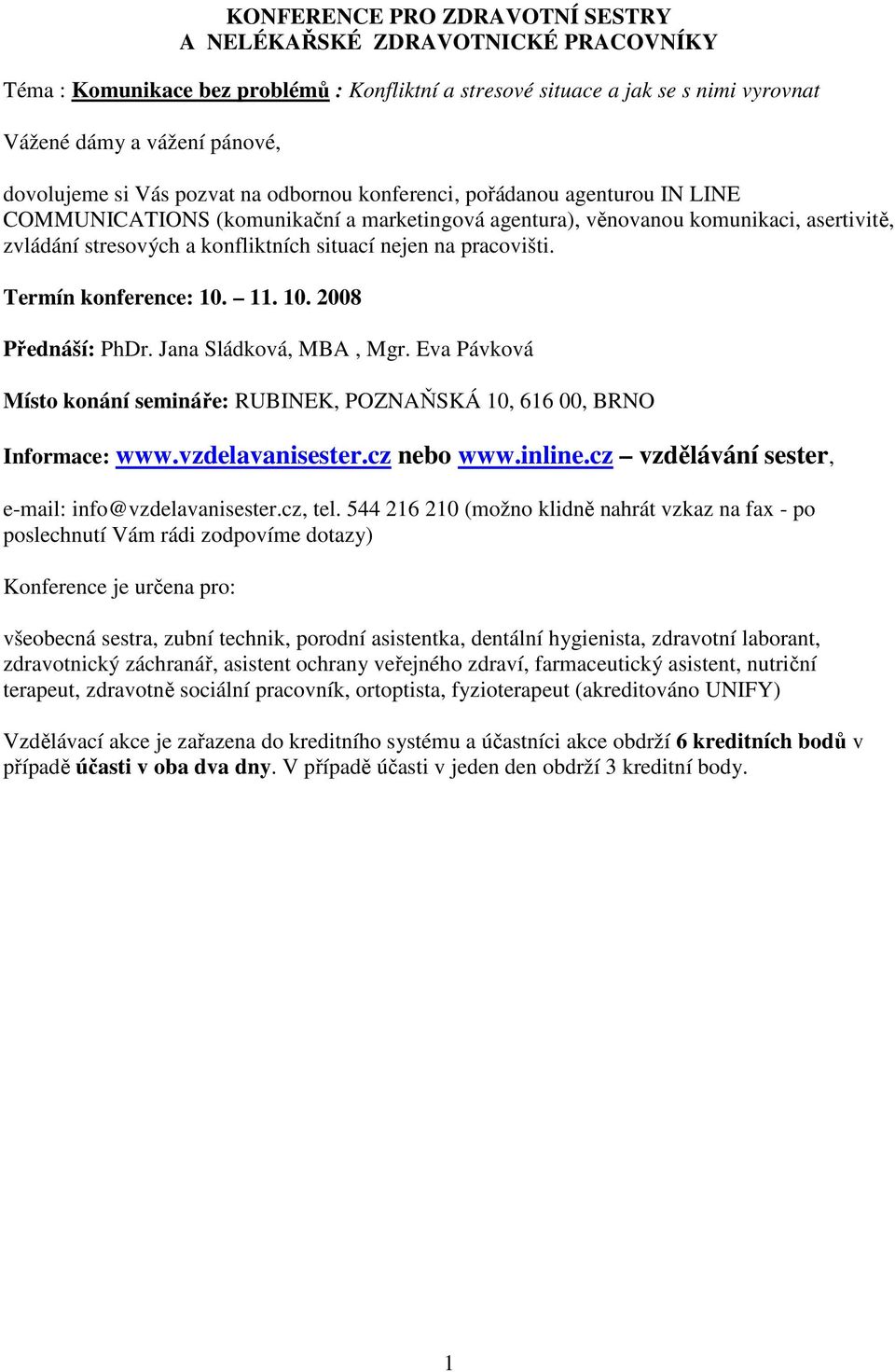 na pracovišti. Termín konference: 10. 11. 10. 2008 Přednáší: PhDr. Jana Sládková, MBA, Mgr. Eva Pávková Místo konání semináře: RUBINEK, POZNAŇSKÁ 10, 616 00, BRNO Informace: www.vzdelavanisester.