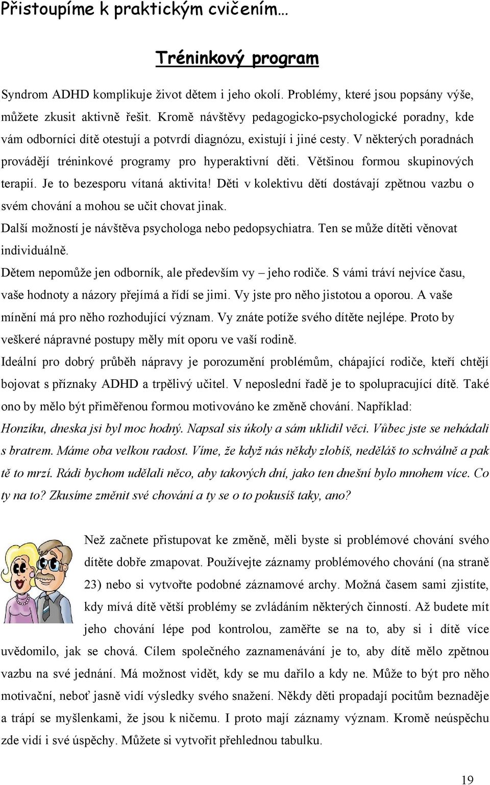 Většinou formou skupinových terapií. Je to bezesporu vítaná aktivita! Děti v kolektivu dětí dostávají zpětnou vazbu o svém chování a mohou se učit chovat jinak.