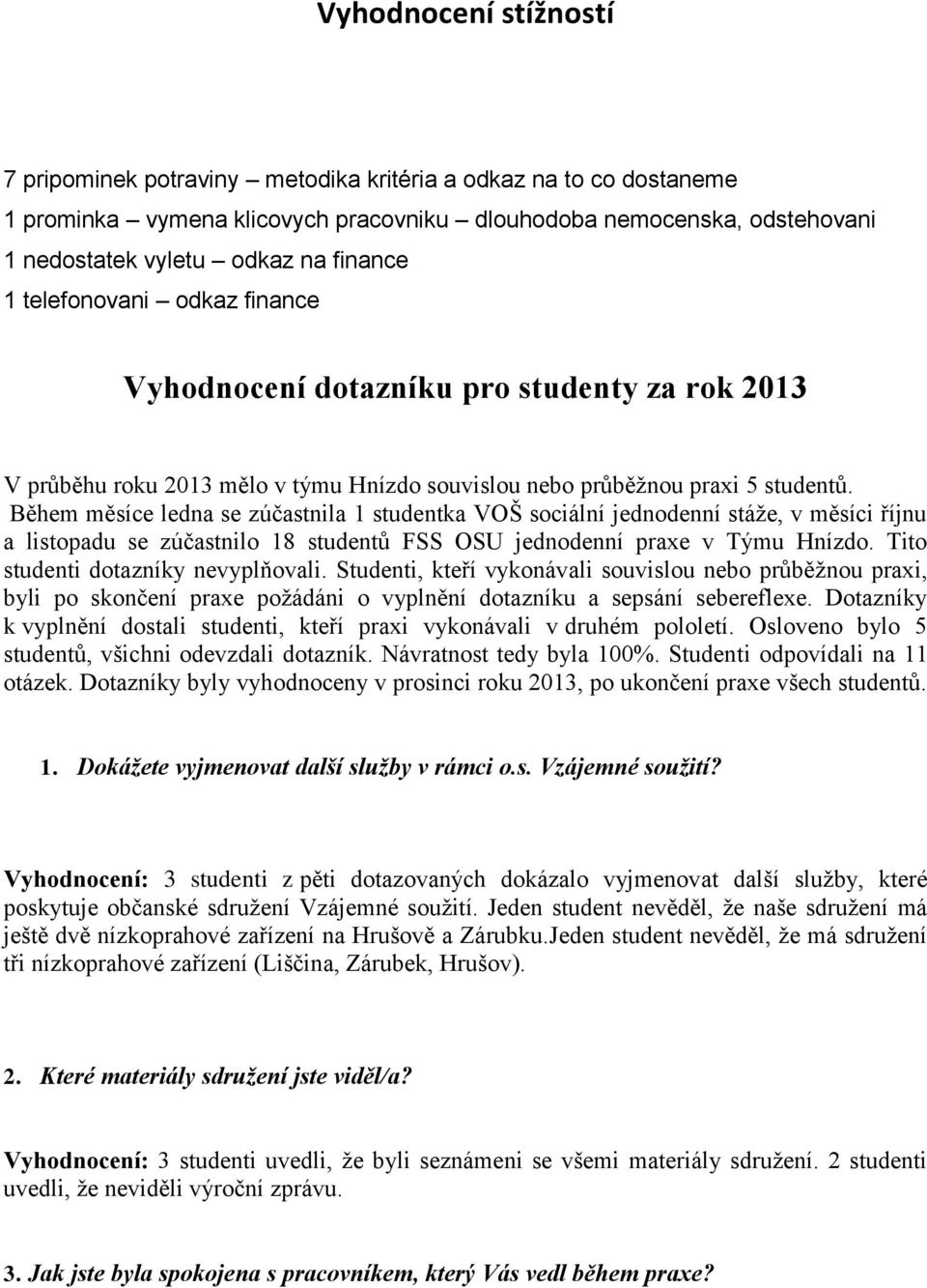 Během měsíce ledna se zúčastnila 1 studentka VOŠ sociální jednodenní stáže, v měsíci říjnu a listopadu se zúčastnilo 18 studentů FSS OSU jednodenní praxe v Týmu Hnízdo.