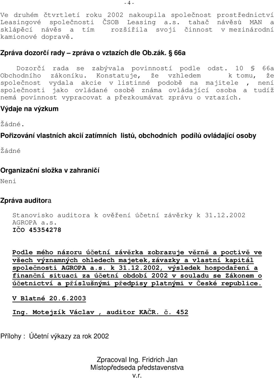 Konstatuje, že vzhledem k tomu, že spolenost vydala akcie v listinné podob na majitele, není spolenosti jako ovládané osob známa ovládající osoba a tudíž nemá povinnost vypracovat a pezkoumávat