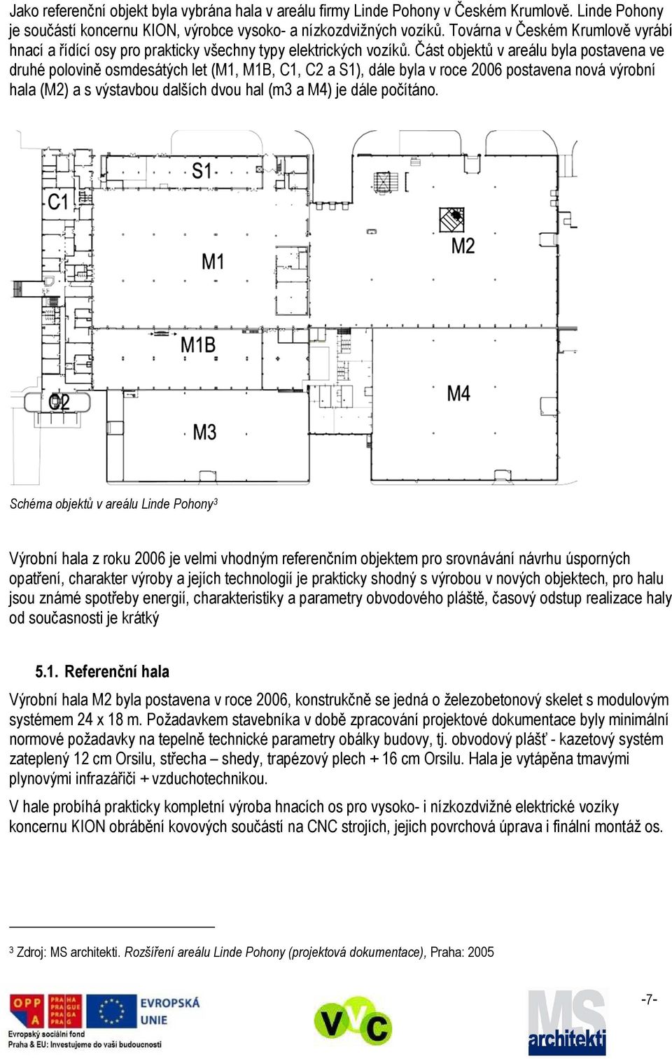 Část objektů v areálu byla postavena ve druhé polovině osmdesátých let (M1, M1B, C1, C2 a S1), dále byla v roce 2006 postavena nová výrobní hala (M2) a s výstavbou dalších dvou hal (m3 a M4) je dále