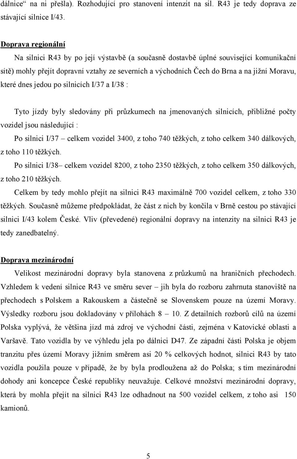 které dnes jedou po silnicích I/37 a I/38 : Tyto jízdy byly sledovány při průzkumech na jmenovaných silnicích, přibližné počty vozidel jsou následující : Po silnici I/37 celkem vozidel 3400, z toho