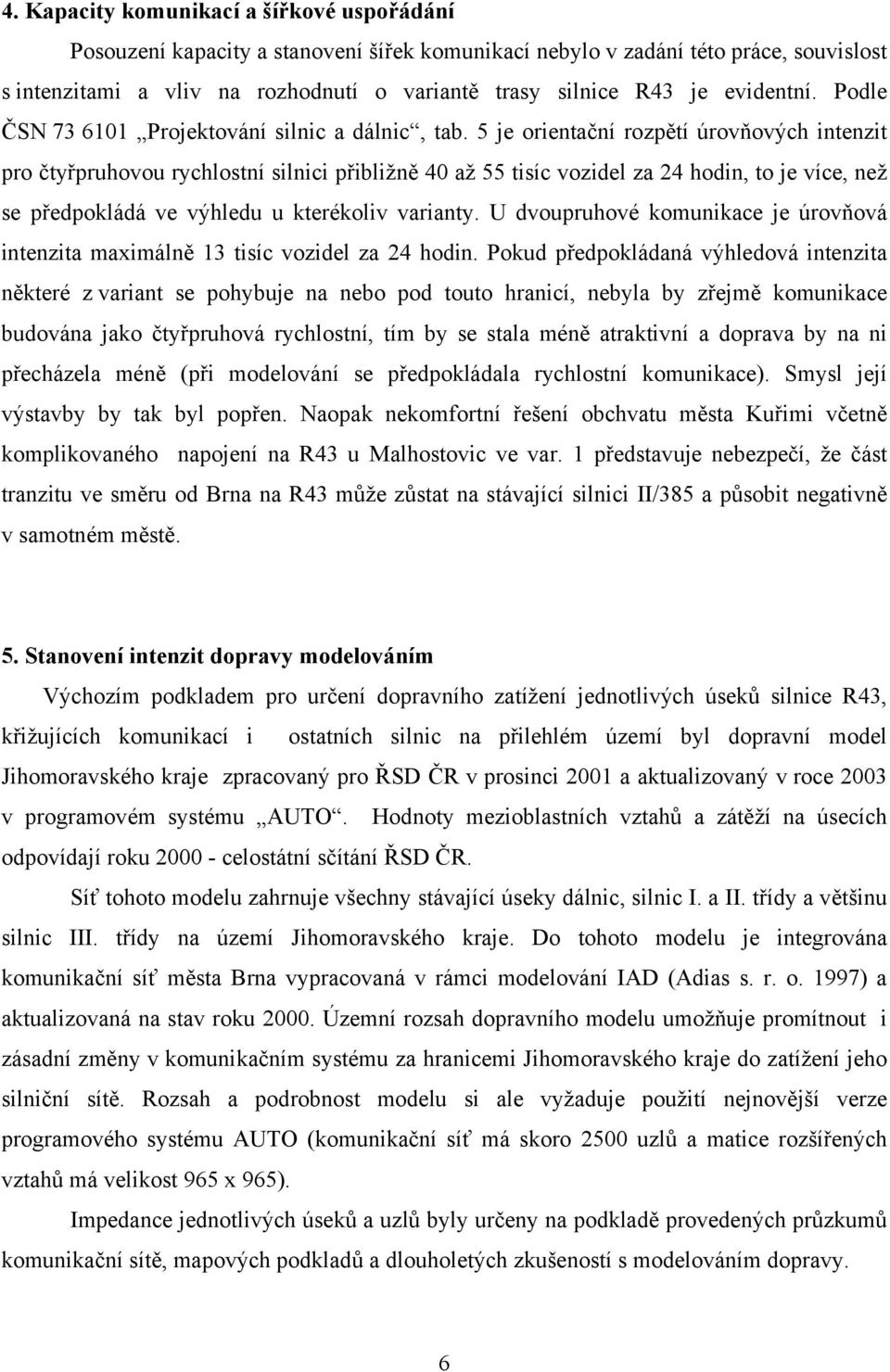 5 je orientační rozpětí úrovňových intenzit pro čtyřpruhovou rychlostní silnici přibližně 40 až 55 tisíc vozidel za 24 hodin, to je více, než se předpokládá ve výhledu u kterékoliv varianty.