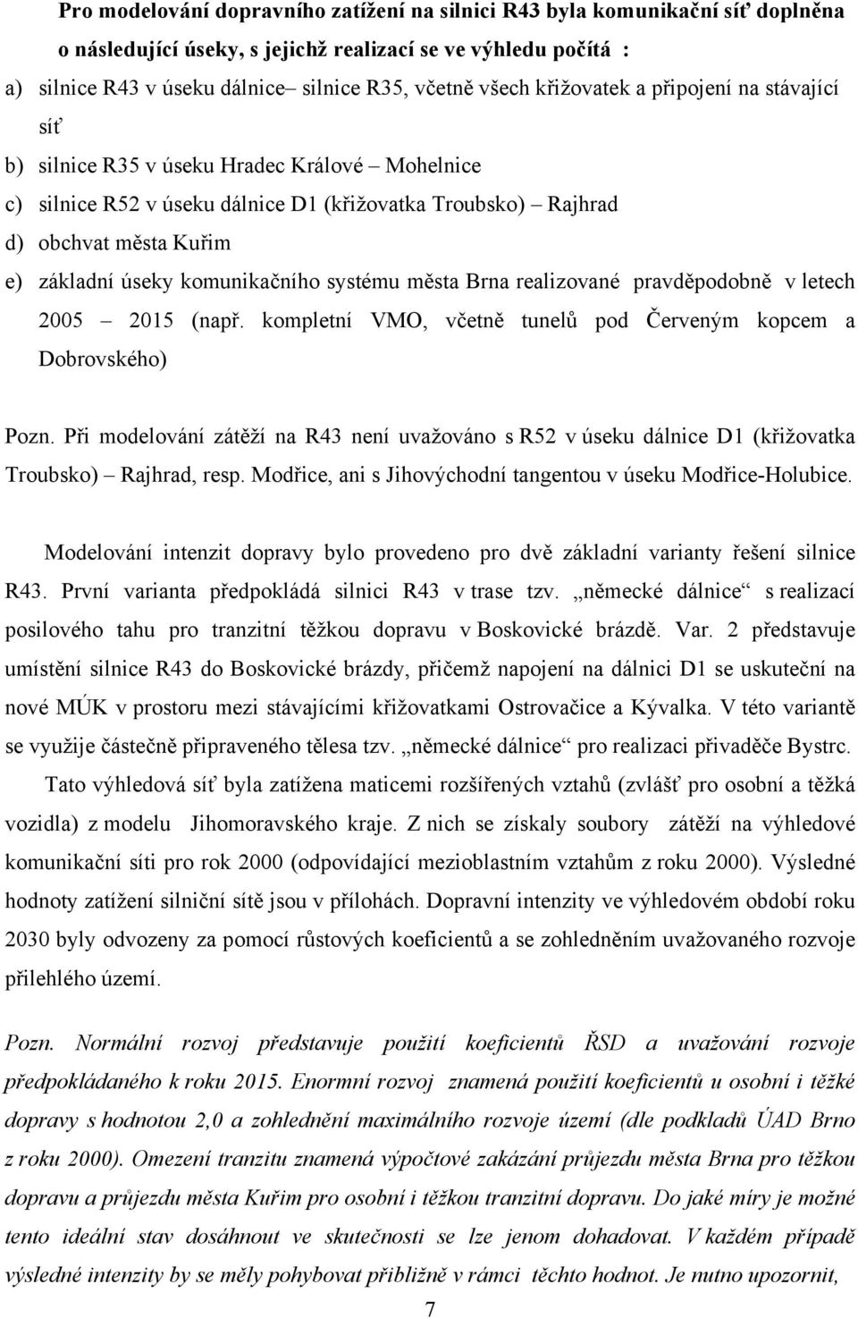 komunikačního systému města Brna realizované pravděpodobně v letech 2005 2015 (např. kompletní VMO, včetně tunelů pod Červeným kopcem a Dobrovského) Pozn.