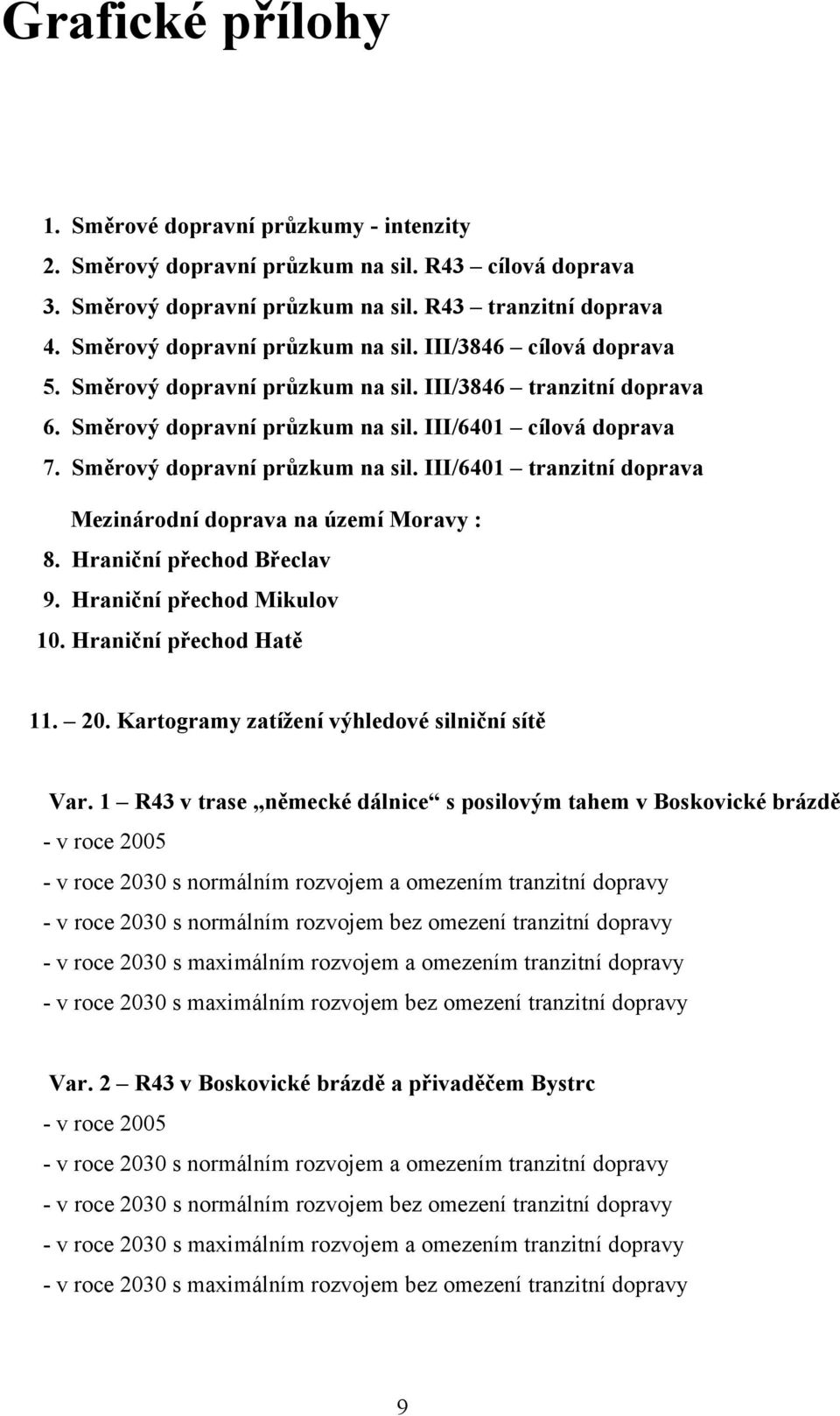 Směrový dopravní průzkum na sil. III/6401 tranzitní doprava Mezinárodní doprava na území Moravy : 8. Hraniční přechod Břeclav 9. Hraniční přechod Mikulov 10. Hraniční přechod Hatě 11. 20.