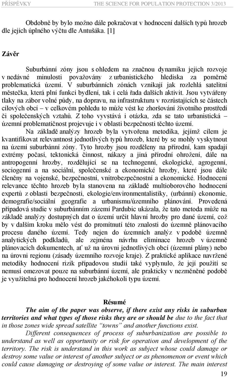 V suburbánních zónách vznikají jak rozlehlá satelitní městečka, která plní funkci bydlení, tak i celá řada dalších aktivit.