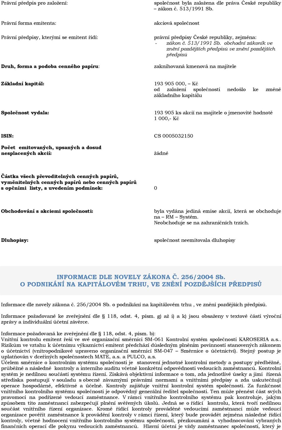 obchodní zákoník ve znění pozdějších předpisů ve znění pozdějších předpisů zaknihovaná kmenová na majitele Základní kapitál: 193 905 000, Kč od založení společnosti nedošlo ke změně základního