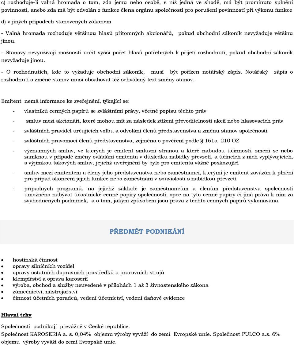 - Stanovy nevyužívají možnosti určit vyšší počet hlasů potřebných k přijetí rozhodnutí, pokud obchodní zákoník nevyžaduje jinou.