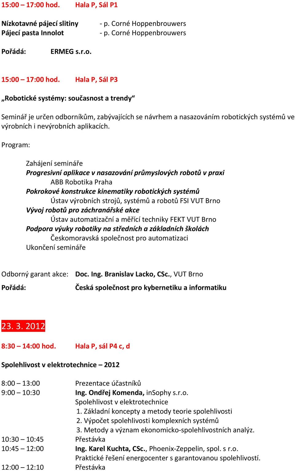 Program: Zahájení semináře Progresivní aplikace v nasazování průmyslových robotů v praxi ABB Robotika Praha Pokrokové konstrukce kinematiky robotických systémů Ústav výrobních strojů, systémů a