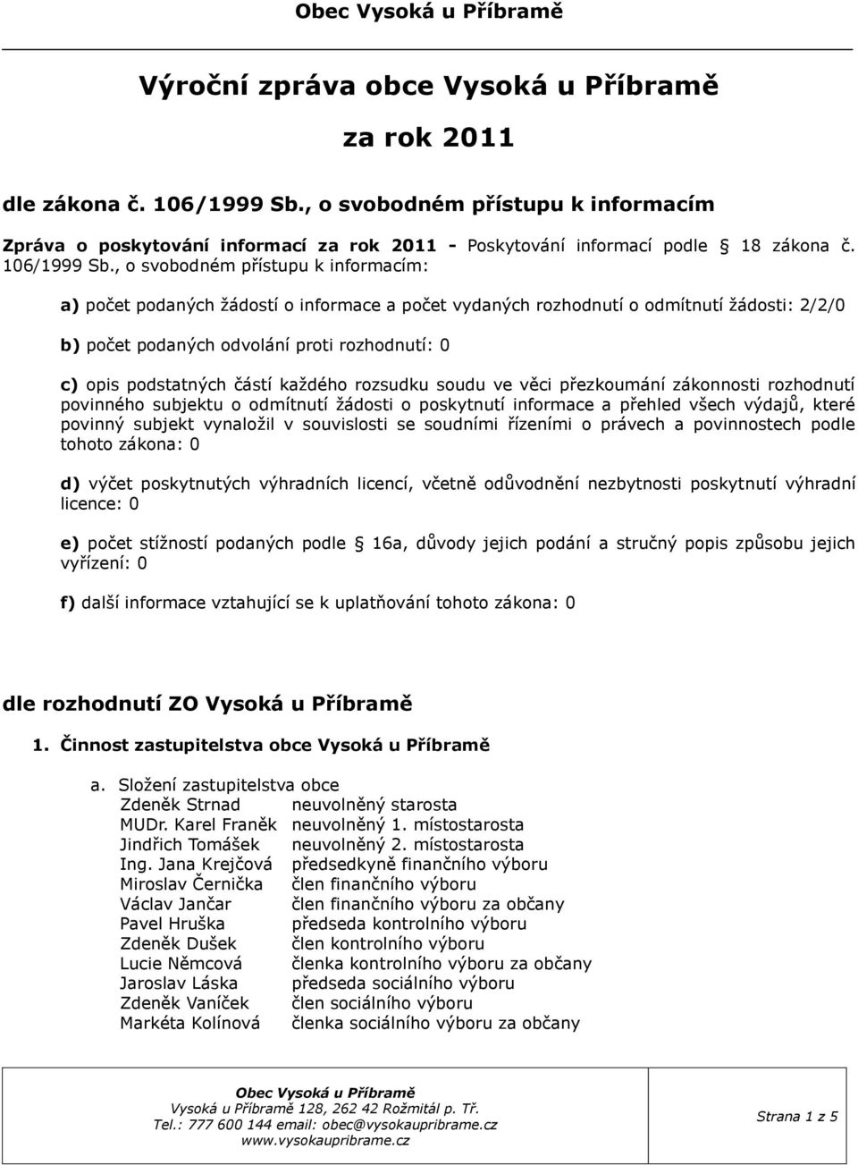 , svbdném přístupu k infrmacím: a) pčet pdaných žádstí infrmace a pčet vydaných rzhdnutí dmítnutí žádsti: 2/2/0 b) pčet pdaných dvlání prti rzhdnutí: 0 c) pis pdstatných částí každéh rzsudku sudu ve