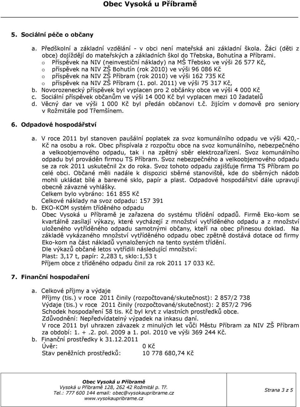 Příspěvek na NIV (neinvestiční náklady) na MŠ Třebsk ve výši 26 577 Kč, příspěvek na NIV ZŠ Bhutín (rk 2010) ve výši 96 086 Kč příspěvek na NIV ZŠ Příbram (rk 2010) ve výši 162 735 Kč příspěvek na