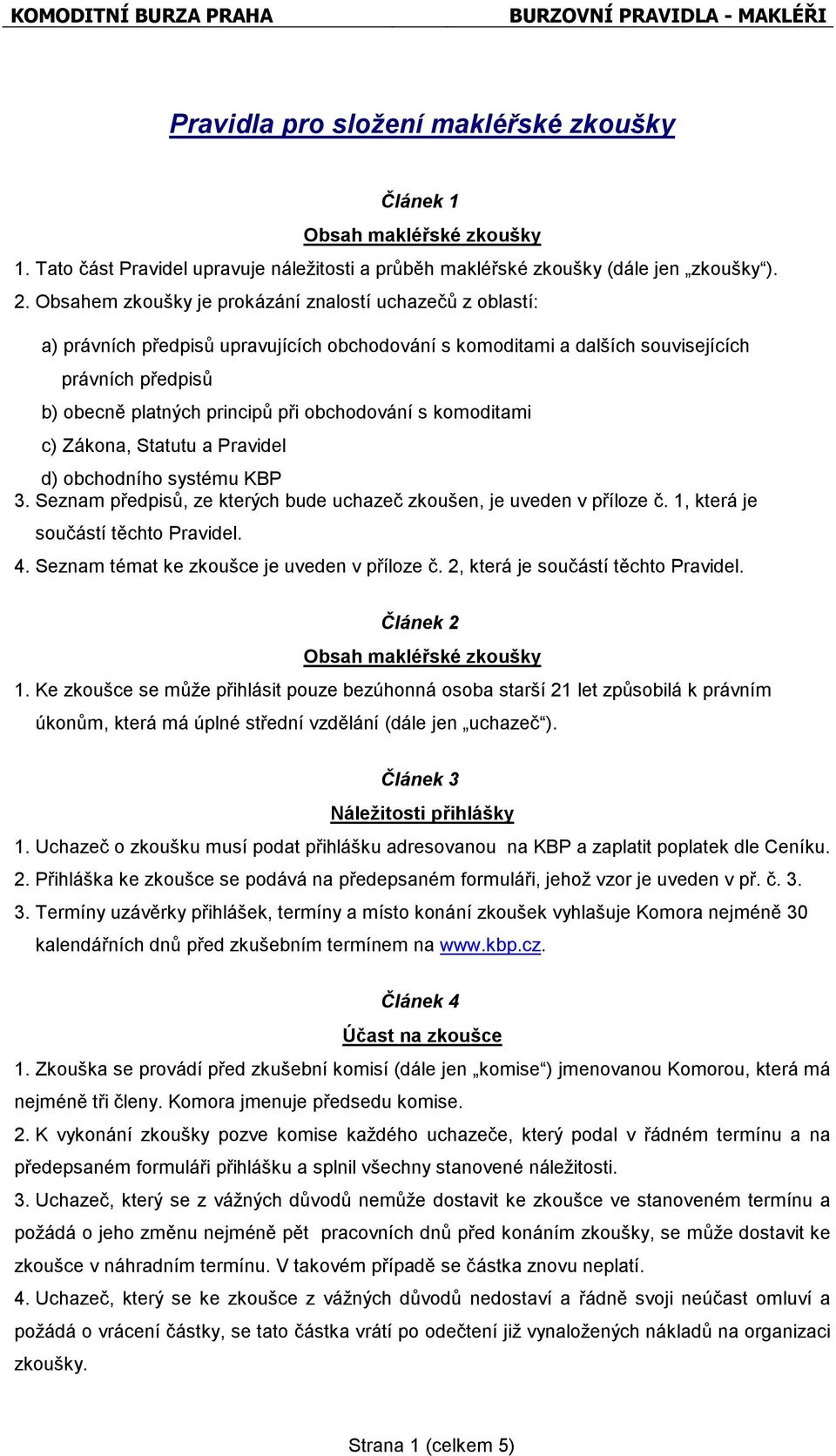 obchodování s komoditami c) Zákona, Statutu a Pravidel d) obchodního systému KBP 3. Seznam předpisů, ze kterých bude uchazeč zkoušen, je uveden v příloze č. 1, která je součástí těchto Pravidel. 4.