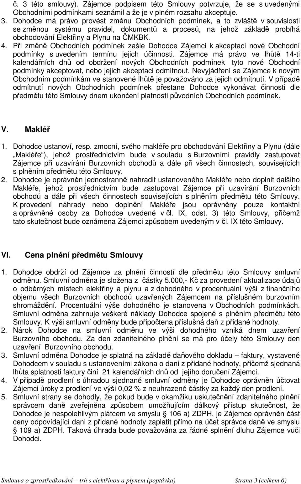 Zájemce má právo ve lhůtě 14-ti kalendářních dnů od obdržení nových Obchodních podmínek tyto nové Obchodní podmínky akceptovat, nebo jejich akceptaci odmítnout.