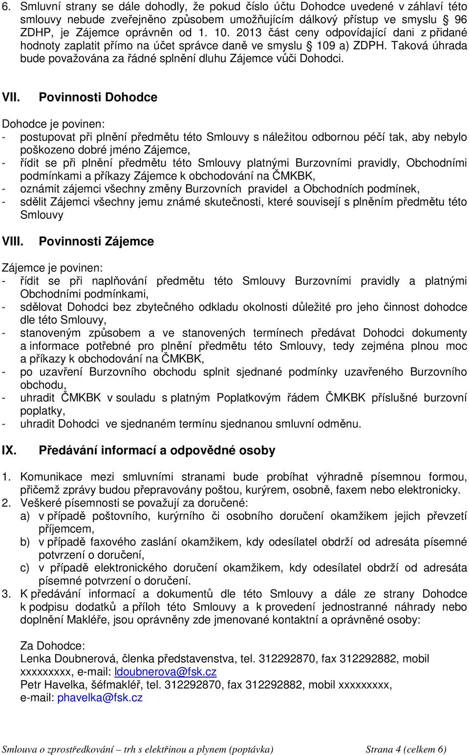 Povinnosti Dohodce Dohodce je povinen: - postupovat při plnění předmětu této Smlouvy s náležitou odbornou péčí tak, aby nebylo poškozeno dobré jméno Zájemce, - řídit se při plnění předmětu této