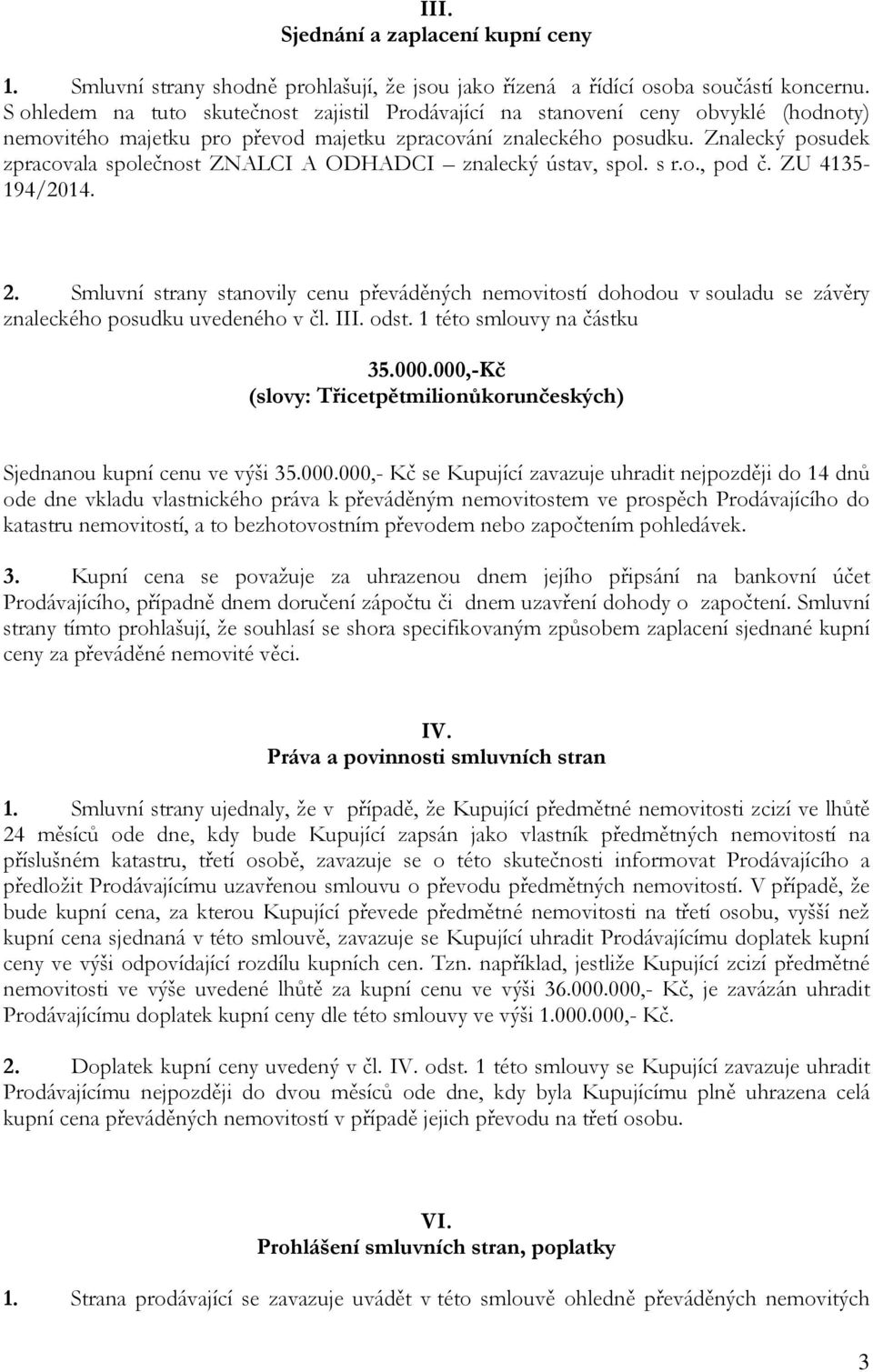 Znalecký posudek zpracovala společnost ZNALCI A ODHADCI znalecký ústav, spol. s r.o., pod č. ZU 4135-194/2014. 2.