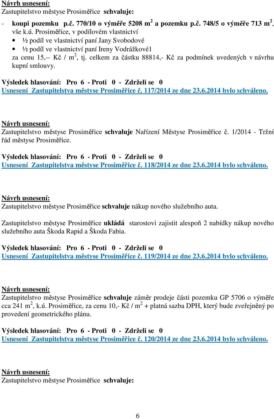 celkem za částku 88814,- Kč za podmínek uvedených v návrhu kupní smlouvy. Usnesení Zastupitelstva městyse Prosiměřice č. 117/2014 ze dne 23.6.2014 bylo schváleno.