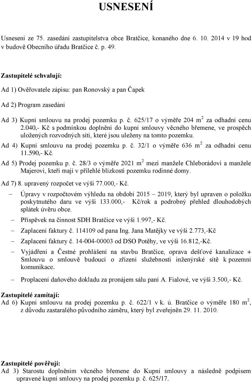 040,- Kč s podmínkou doplnění do kupní smlouvy věcného břemene, ve prospěch uložených rozvodných sítí, které jsou uleženy na tomto pozemku. Ad 4) Kupní smlouvu na prodej pozemku p. č.