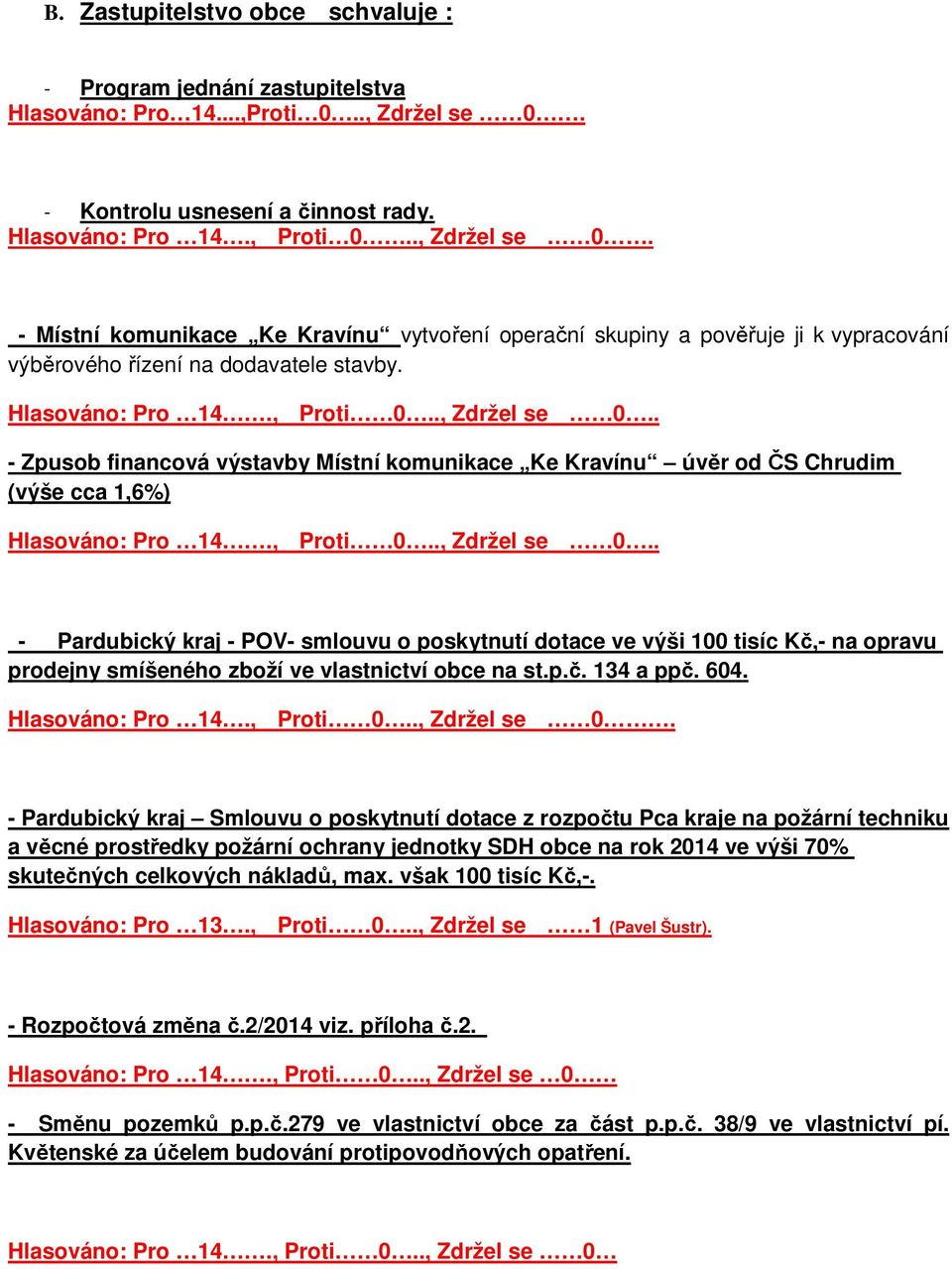 - Místní komunikace Ke Kravínu vytvoření operační skupiny a pověřuje ji k vypracování výběrového řízení na dodavatele stavby. Hlasováno: Pro 14., Proti 0.., Zdržel se 0.